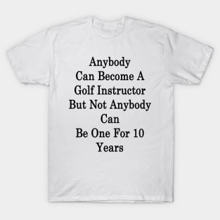 Anybody Can Become A Golf Instructor But Not Anybody Can Be One For 10 Years T-Shirt